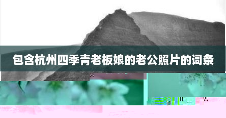 包含杭州四季青老板娘的老公照片的词条
