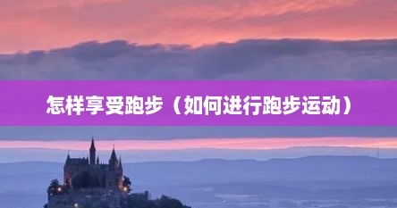 怎样享受跑步（如何进行跑步运动）