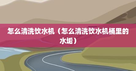 怎么清洗饮水机（怎么清洗饮水机桶里的水垢）