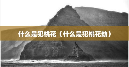 什么是犯桃花（什么是犯桃花劫）