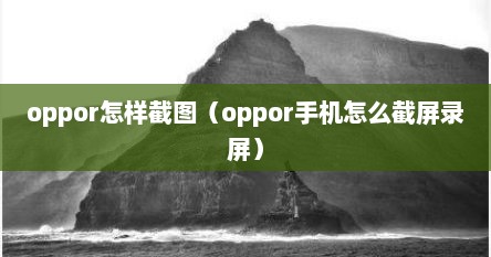 oppor怎样截图（oppor手机怎么截屏录屏）