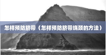怎样预防脐带（怎样预防脐带绕颈的方法）