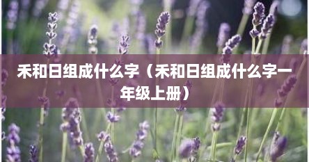 禾和日组成什么字（禾和日组成什么字一年级上册）