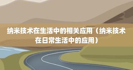 纳米技术在生活中的相关应用（纳米技术在日常生活中的应用）