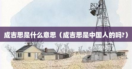 成吉思是什么意思（成吉思是中国人的吗?）