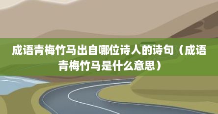 成语青梅竹马出自哪位诗人的诗句（成语青梅竹马是什么意思）