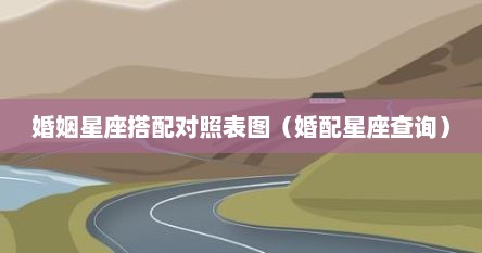 婚姻星座搭配对照表图（婚配星座查询）