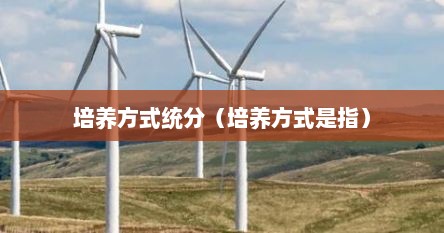 培养方式统分（培养方式是指）