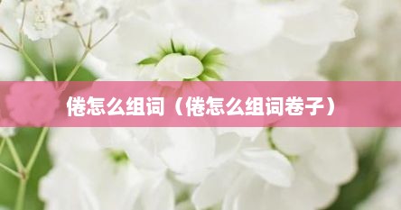倦怎么组词（倦怎么组词卷子）