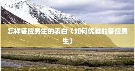 怎样答应男生的表白（如何优雅的答应男生）