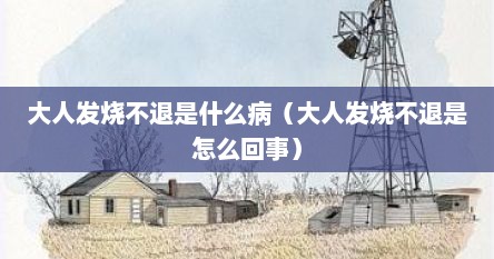 大人发烧不退是什么病（大人发烧不退是怎么回事）