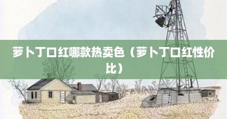 萝卜丁口红哪款热卖色（萝卜丁口红性价比）