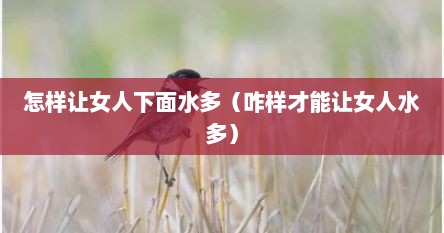 怎样让女人下面水多（咋样才能让女人水多）