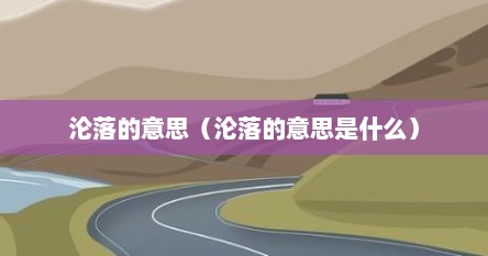 沦落的意思（沦落的意思是什么）