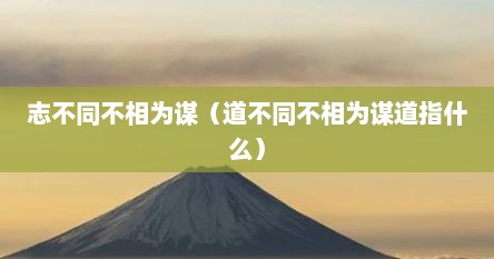 志不同不相为谋（道不同不相为谋道指什么）