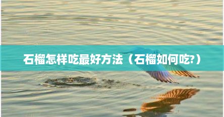 石榴怎样吃最好方法（石榴如何吃?）