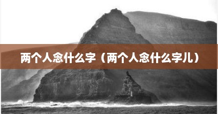 两个人念什么字（两个人念什么字儿）