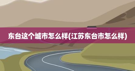 东台这个城市怎么样(江苏东台市怎么样)