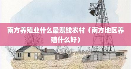 南方养殖业什么最赚钱农村（南方地区养殖什么好）