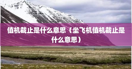 值机截止是什么意思（坐飞机值机截止是什么意思）