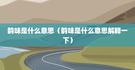 韵味是什么意思（韵味是什么意思解释一下）