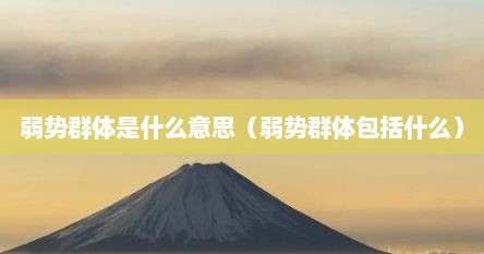 弱势群体是什么意思（弱势群体包括什么）