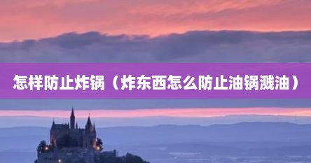 怎样防止炸锅（炸东西怎么防止油锅溅油）