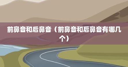 前鼻音和后鼻音（前鼻音和后鼻音有哪几个）