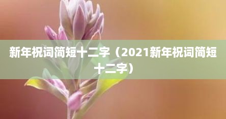 新年祝词简短十二字（2021新年祝词简短十二字）