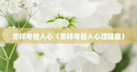 怎样考验人心（怎样考验人心理健康）