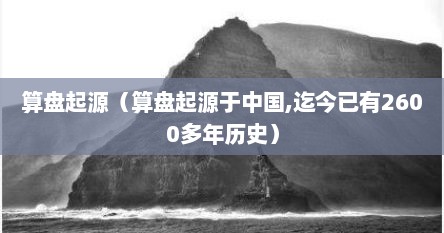 算盘起源（算盘起源于中国,迄今已有2600多年历史）