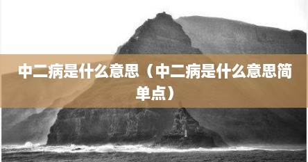 中二病是什么意思（中二病是什么意思简单点）