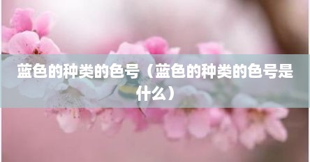 蓝色的种类的色号（蓝色的种类的色号是什么）