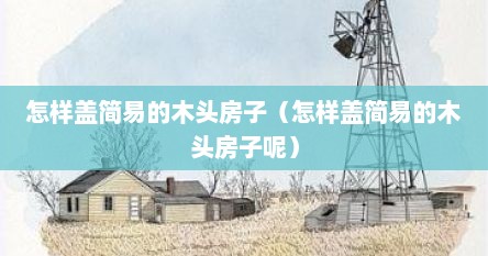 怎样盖简易的木头房子（怎样盖简易的木头房子呢）