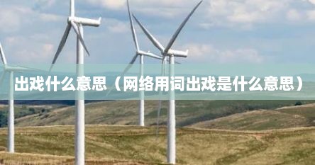 出戏什么意思（网络用词出戏是什么意思）