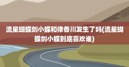 流星蝴蝶剑小蝶和律香川发生了吗(流星蝴蝶剑小蝶到底喜欢谁)
