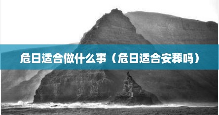 危日适合做什么事（危日适合安葬吗）