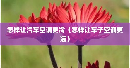 怎样让汽车空调更冷（怎样让车子空调更凉）