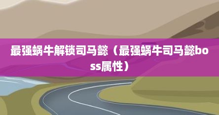 最强蜗牛解锁司马懿（最强蜗牛司马懿boss属性）