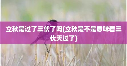 立秋是过了三伏了吗(立秋是不是意味着三伏天过了)