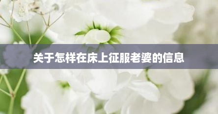 关于怎样在床上征服老婆的信息