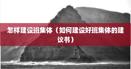 怎样建设班集体（如何建设好班集体的建议书）