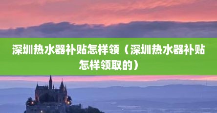 深圳热水器补贴怎样领（深圳热水器补贴怎样领取的）