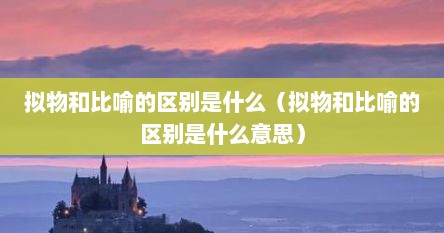 拟物和比喻的区别是什么（拟物和比喻的区别是什么意思）