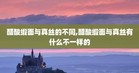 醋酸缎面与真丝的不同,醋酸缎面与真丝有什么不一样的