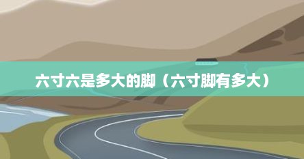 六寸六是多大的脚（六寸脚有多大）