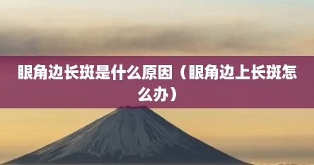 眼角边长斑是什么原因（眼角边上长斑怎么办）