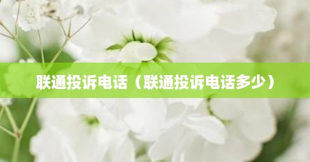联通投诉电话（联通投诉电话多少）