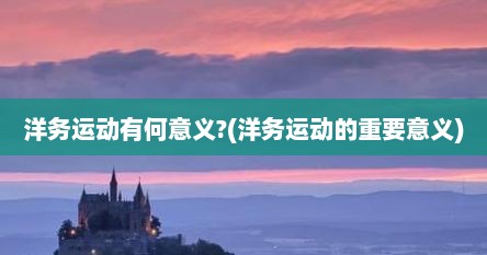 洋务运动有何意义?(洋务运动的重要意义)