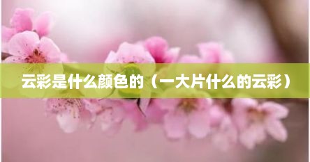 云彩是什么颜色的（一大片什么的云彩）